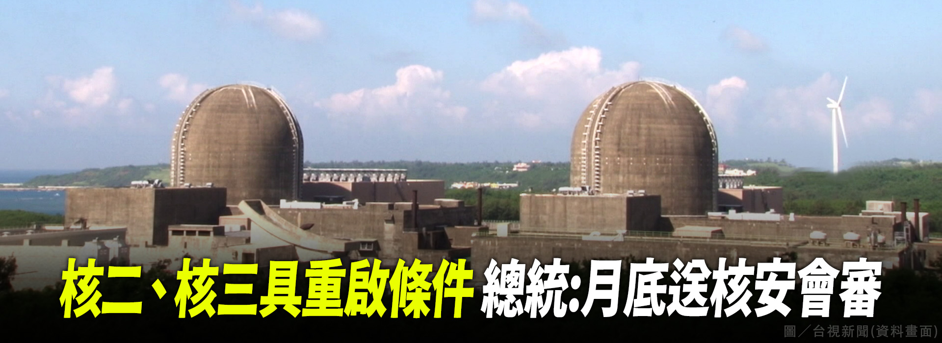 核二、核三具重啟條件 總統:月底送核安會審