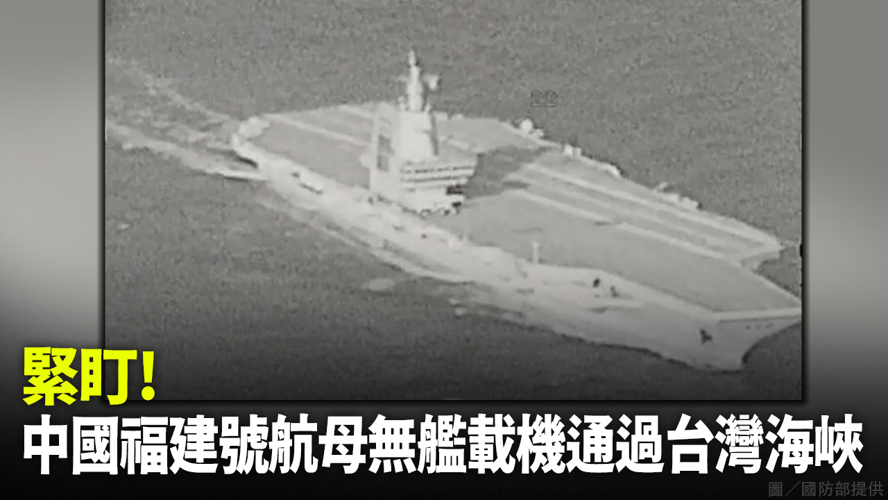緊盯！中國福建號航母無艦載機通過台灣海峽