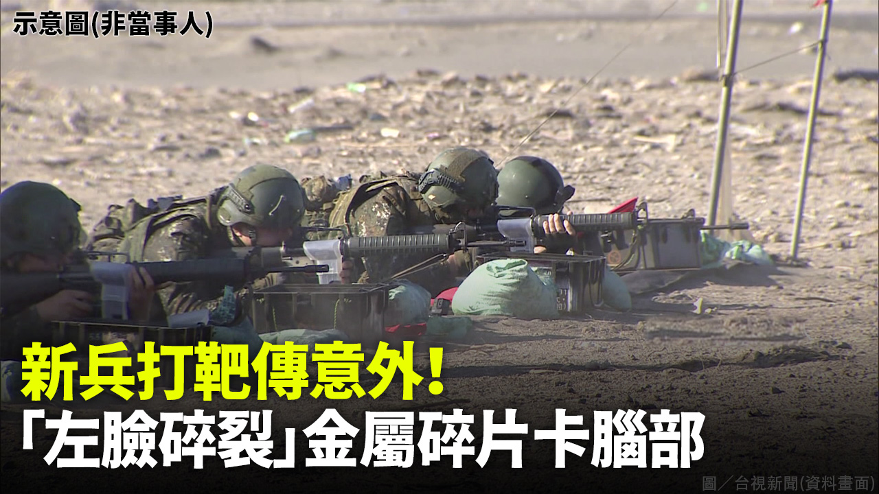 新兵打靶傳意外！「左臉碎裂」金屬碎片卡腦部