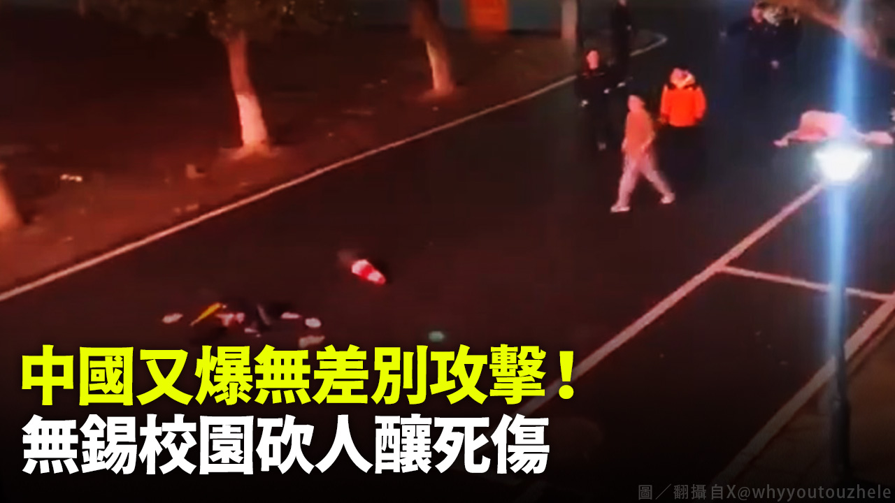 中國又爆無差別攻擊！ 無錫校園砍人釀死傷