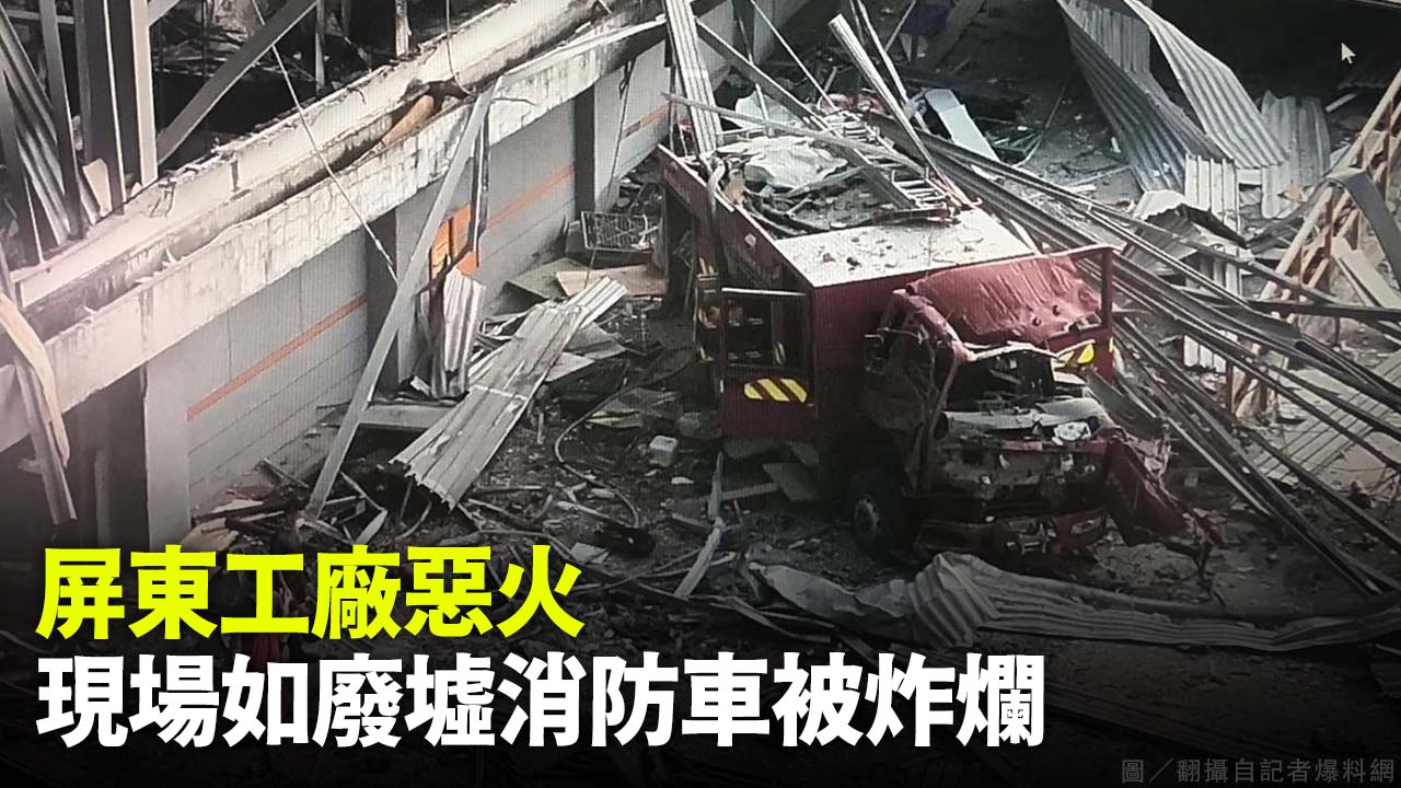 屏東工廠惡火 現場如廢墟消防車被炸爛