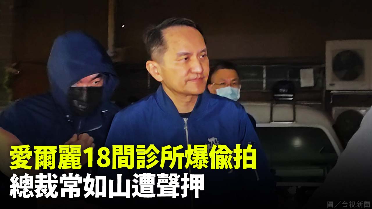 愛爾麗18間診所爆偷拍 總裁常如山遭聲押