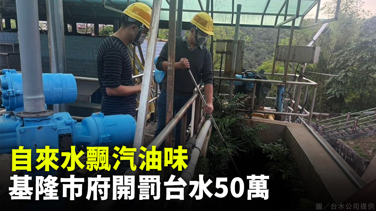 自來水飄汽油味 基隆市府開罰台水50萬
