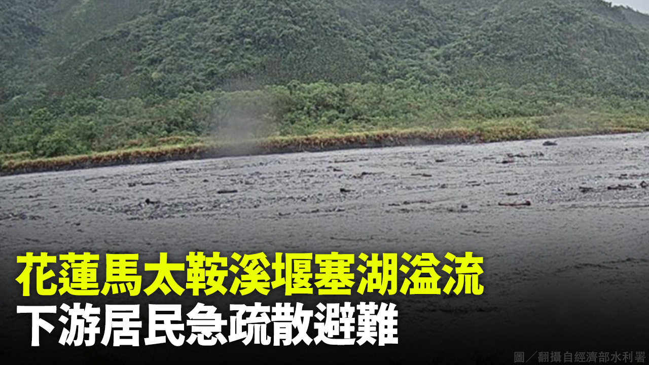 花蓮馬太鞍溪堰塞湖溢流 下游居民急疏散避難