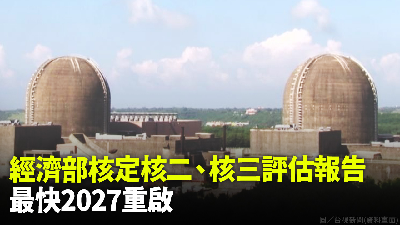 經濟部核定核二、核三評估報告 最快2027重啟