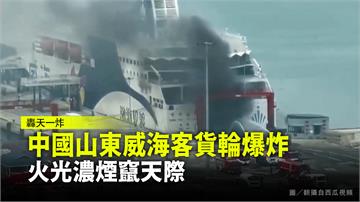 中國山東威海客貨輪爆炸 火光濃煙竄天際