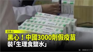 黑心！中國3000劑假新冠疫苗 全裝「生理食鹽水...