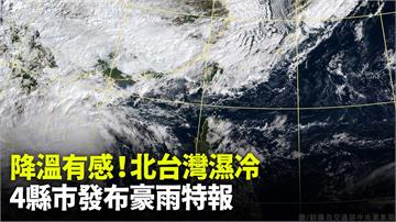 降溫有感！北台灣濕冷 4縣市發布豪雨特報