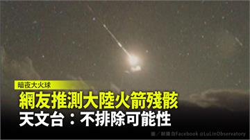 暗夜「大火球」網友推測中國火箭殘骸 天文台：不排...