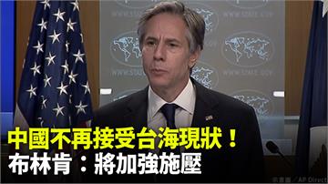 「中國不再接受台海現狀！」 布林肯：將開始加強施...