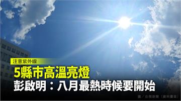 雙北5縣市高溫亮燈 彭啟明：8月最熱的時候要開始...