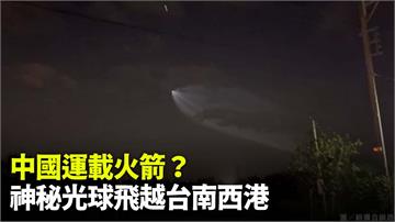 中國運載火箭飛越台灣上空？台南西港直擊神秘光球