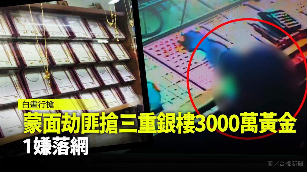 蒙面劫匪搶銀樓搜刮近3000萬 1嫌落網