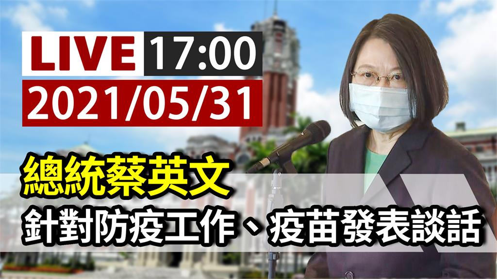 針對防疫工作、疫苗進度 蔡英文17：00總統府發...