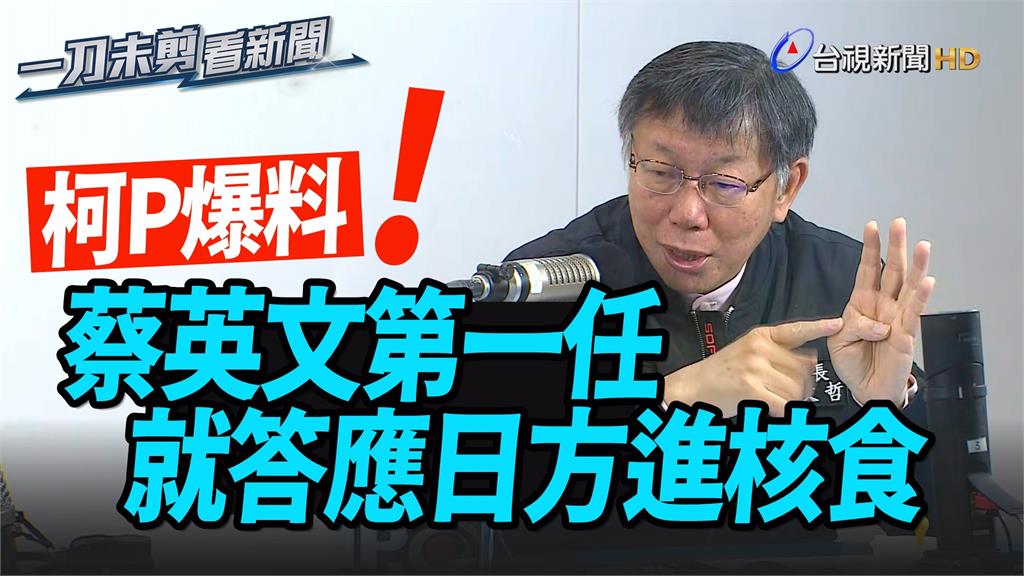 影／下一步開放核食？柯P爆「蔡英文第一任就答應日...